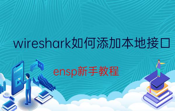 wireshark如何添加本地接口 ensp新手教程？